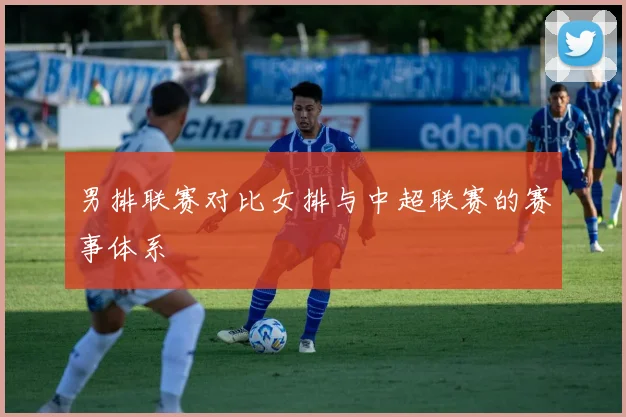 男排联赛对比女排与中超联赛的赛事体系
