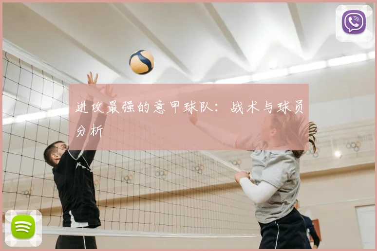 进攻最强的意甲球队：战术与球员分析