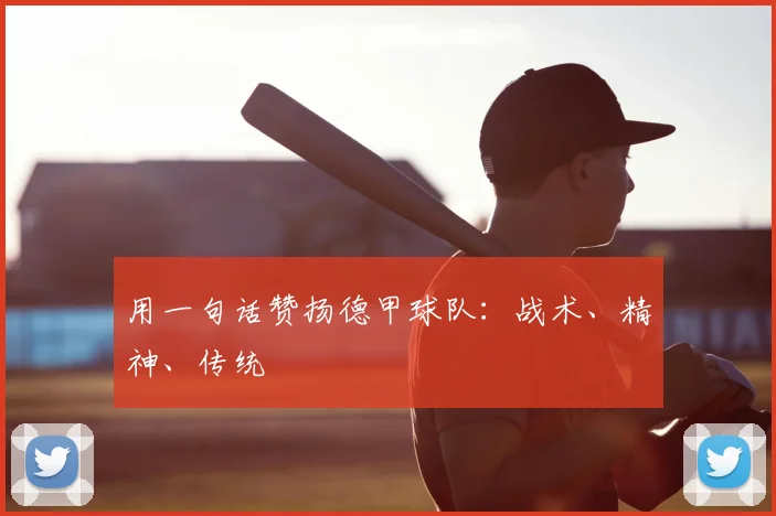 用一句话赞扬德甲球队：战术、精神、传统