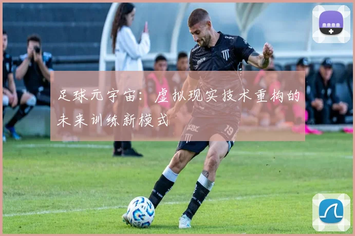 足球元宇宙：虚拟现实技术重构的未来训练新模式