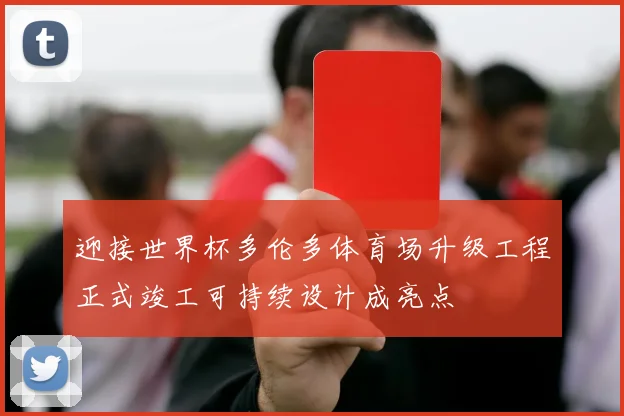 迎接世界杯多伦多体育场升级工程正式竣工可持续设计成亮点