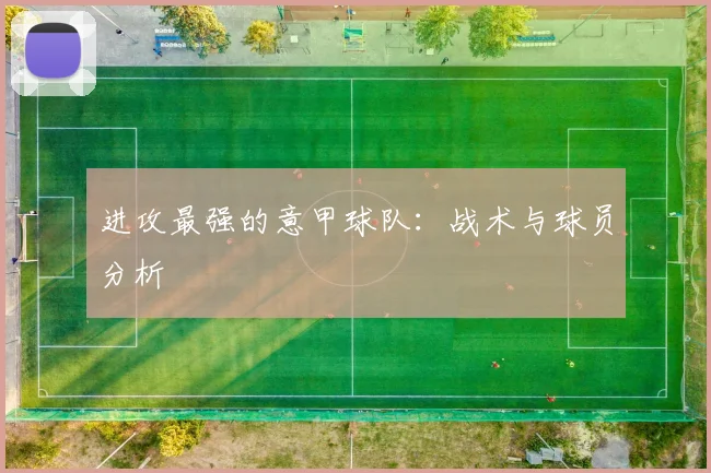 进攻最强的意甲球队：战术与球员分析